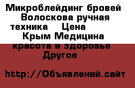Микроблейдинг бровей- Волоскова ручная техника. › Цена ­ 4 000 - Крым Медицина, красота и здоровье » Другое   